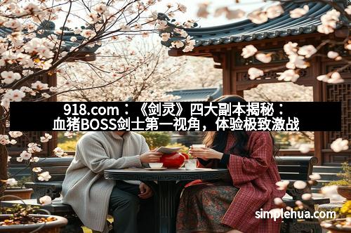 918.com：《剑灵》四大副本揭秘：血猪BOSS剑士第一视角，体验极致激战