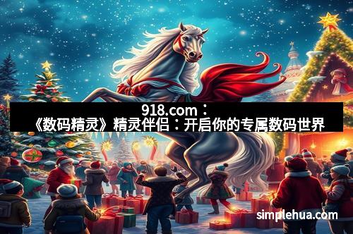 918.com：《数码精灵》精灵伴侣：开启你的专属数码世界